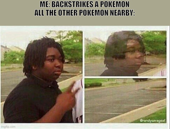 They just stop exsisting | ME: BACKSTRIKES A POKEMON
ALL THE OTHER POKEMON NEARBY: | image tagged in black guy disappearing | made w/ Imgflip meme maker