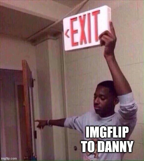 Exit | IMGFLIP TO DANNY | image tagged in exit | made w/ Imgflip meme maker