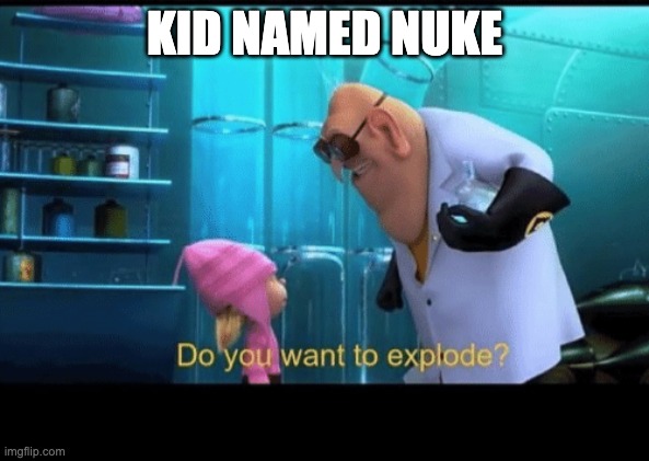 Do you want to explode | KID NAMED NUKE | image tagged in do you want to explode | made w/ Imgflip meme maker