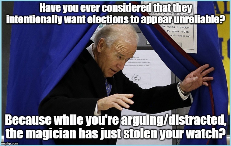 Joe Biden Votes | Have you ever considered that they intentionally want elections to appear unreliable? Because while you're arguing/distracted, the magician has just stolen your watch? | image tagged in joe biden votes | made w/ Imgflip meme maker