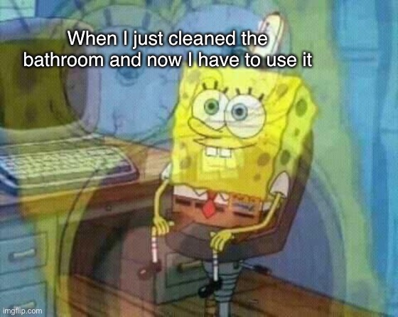 SpongeBob Panicking and Smiling | When I just cleaned the bathroom and now I have to use it | image tagged in spongebob panicking and smiling | made w/ Imgflip meme maker