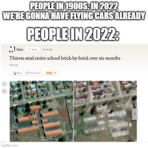 what like im just like you know like what the hell | PEOPLE IN 1900S: IN 2022 WE'RE GONNA HAVE FLYING CARS ALREADY; PEOPLE IN 2022: | image tagged in memes,funny,future,faith in humanity,what the hell happened here | made w/ Imgflip meme maker