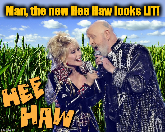 New Hee Haw | Man, the new Hee Haw looks LIT! | image tagged in dolly parton,rob halford,rock hall,hee haw | made w/ Imgflip meme maker