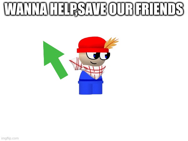 WANNA HELP,SAVE OUR FRIENDS | made w/ Imgflip meme maker