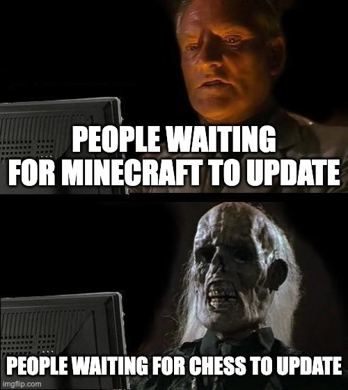 I'll Just Wait Here | PEOPLE WAITING FOR MINECRAFT TO UPDATE; PEOPLE WAITING FOR CHESS TO UPDATE | image tagged in memes,i'll just wait here | made w/ Imgflip meme maker