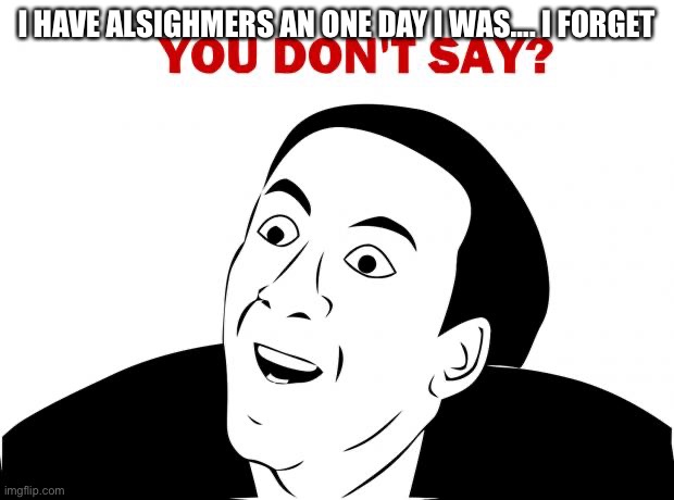 My freind made this | I HAVE ALSIGHMERS AN ONE DAY I WAS…. I FORGET | image tagged in memes,you don't say | made w/ Imgflip meme maker