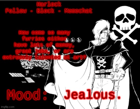 Harlock's.... Harlock temp. (I am laughing my ass off, trust me) | How come so many furries either have lots of money, great jobs, or are extremely talented at art? Jealous. | image tagged in harlock's harlock temp i am laughing my ass off trust me | made w/ Imgflip meme maker