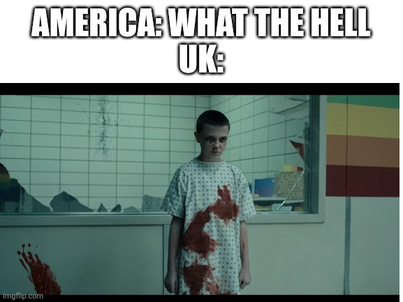 Stranger things memes 3 bloody ell | AMERICA: WHAT THE HELL
UK: | image tagged in memes,america,uk | made w/ Imgflip meme maker