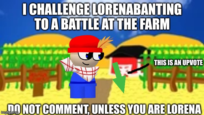 comment, lorena | I CHALLENGE LORENABANTING TO A BATTLE AT THE FARM; THIS IS AN UPVOTE; DO NOT COMMENT, UNLESS YOU ARE LORENA | image tagged in bambi's farm,memes,dave and bambi | made w/ Imgflip meme maker
