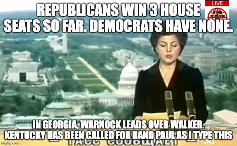 How will America be destroyed in the next 2 years? Find out on MSMG News | REPUBLICANS WIN 3 HOUSE SEATS SO FAR. DEMOCRATS HAVE NONE. IN GEORGIA, WARNOCK LEADS OVER WALKER. KENTUCKY HAS BEEN CALLED FOR RAND PAUL AS I TYPE THIS | image tagged in dictator msmg news | made w/ Imgflip meme maker