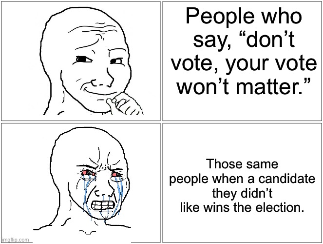 Seen too many memes like this on Reddit, just a reminder to exercise your right to vote if you can | People who say, “don’t vote, your vote won’t matter.”; Those same people when a candidate they didn’t like wins the election. | image tagged in memes,blank comic panel 2x2 | made w/ Imgflip meme maker