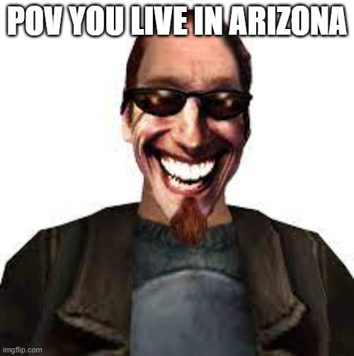 Postal dude | POV YOU LIVE IN ARIZONA | image tagged in funny | made w/ Imgflip meme maker
