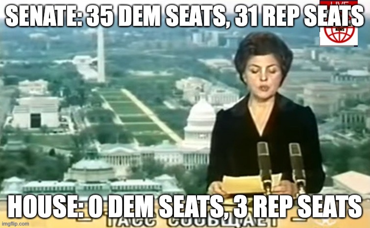 Wouldn't it be funny if the Reps got 435 seats in the House | SENATE: 35 DEM SEATS, 31 REP SEATS; HOUSE: 0 DEM SEATS, 3 REP SEATS | image tagged in dictator msmg news | made w/ Imgflip meme maker