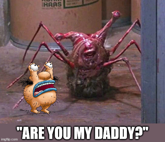 More like great-great uncle | "ARE YOU MY DADDY?" | image tagged in thing,horror,monsters | made w/ Imgflip meme maker