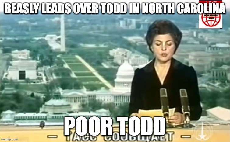 *Beasley | BEASLY LEADS OVER TODD IN NORTH CAROLINA; POOR TODD | image tagged in dictator msmg news | made w/ Imgflip meme maker