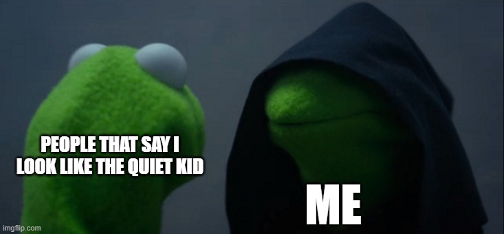 quiet kid | PEOPLE THAT SAY I LOOK LIKE THE QUIET KID; ME | image tagged in memes,evil kermit | made w/ Imgflip meme maker