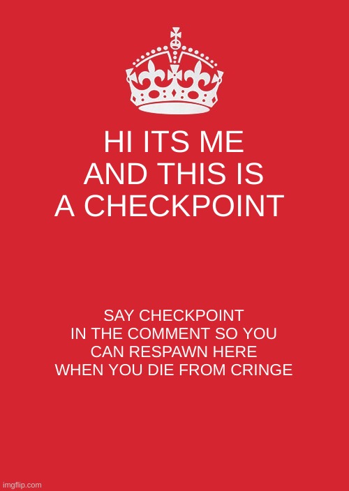 checkpoint | HI ITS ME AND THIS IS A CHECKPOINT; SAY CHECKPOINT IN THE COMMENT SO YOU CAN RESPAWN HERE WHEN YOU DIE FROM CRINGE | image tagged in memes,keep calm and carry on red | made w/ Imgflip meme maker