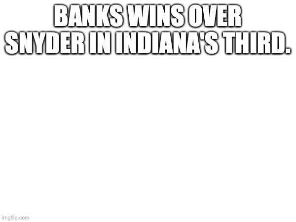 BANKS WINS OVER SNYDER IN INDIANA'S THIRD. | made w/ Imgflip meme maker