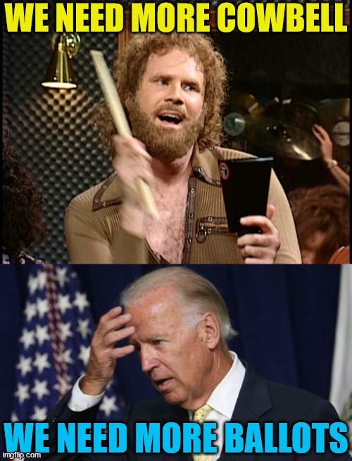 We Need More... | WE NEED MORE COWBELL; WE NEED MORE BALLOTS | image tagged in more cowbell,joe biden worries,memes,election fraud,first world problems,i see what you did there | made w/ Imgflip meme maker