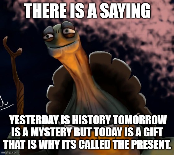 THERE IS A SAYING; YESTERDAY IS HISTORY TOMORROW IS A MYSTERY BUT TODAY IS A GIFT THAT IS WHY ITS CALLED THE PRESENT. | made w/ Imgflip meme maker