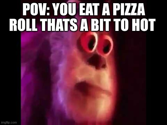 happened to me last night |  POV: YOU EAT A PIZZA ROLL THATS A BIT TO HOT | image tagged in sully groan,memes,funny,relatable | made w/ Imgflip meme maker