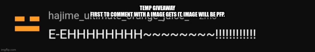 . | TEMP GIVEAWAY

FIRST TO COMMENT WITH A IMAGE GETS IT, IMAGE WILL BE PFP. | image tagged in nick moaning | made w/ Imgflip meme maker
