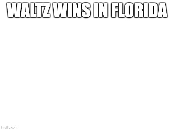 WALTZ WINS IN FLORIDA | made w/ Imgflip meme maker