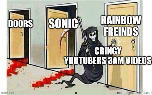 Grim Reaper Knocking Door | RAINBOW FREINDS; SONIC; DOORS; CRINGY YOUTUBERS 3AM VIDEOS | image tagged in grim reaper knocking door | made w/ Imgflip meme maker