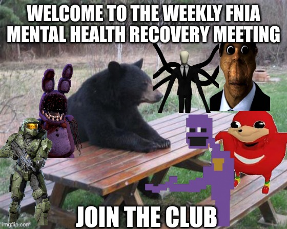 Found this very old meme template I made (yes, it's public) | WELCOME TO THE WEEKLY FNIA MENTAL HEALTH RECOVERY MEETING; JOIN THE CLUB | image tagged in memes,bad luck bear | made w/ Imgflip meme maker