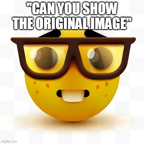 Nerd emoji | "CAN YOU SHOW THE ORIGINAL IMAGE" | image tagged in nerd emoji | made w/ Imgflip meme maker