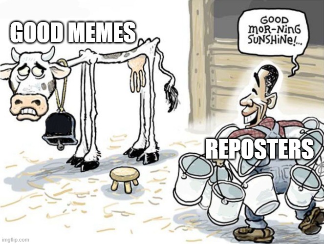 milking the cow | GOOD MEMES; REPOSTERS | image tagged in milking the cow | made w/ Imgflip meme maker