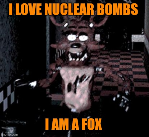 This is an important fox fact | I LOVE NUCLEAR BOMBS; I AM A FOX | image tagged in foxy running,fox,fact,nuclear bomb | made w/ Imgflip meme maker