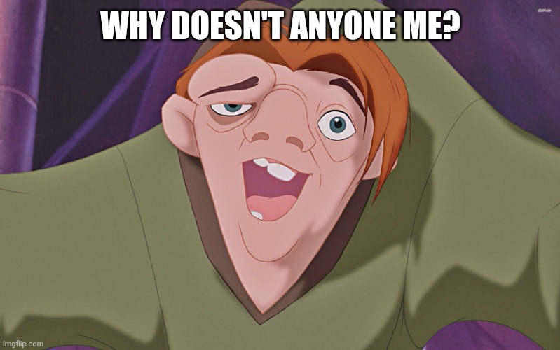 Hunchback  | WHY DOESN'T ANYONE ME? | image tagged in hunchback | made w/ Imgflip meme maker