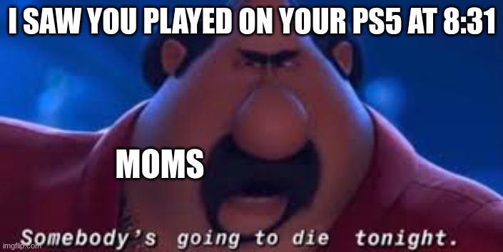 Somebody's Going To Die Tonight | I SAW YOU PLAYED ON YOUR PS5 AT 8:31; MOMS | image tagged in somebody's going to die tonight | made w/ Imgflip meme maker