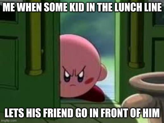 So dang relatable (and annoying)... | ME WHEN SOME KID IN THE LUNCH LINE; LETS HIS FRIEND GO IN FRONT OF HIM | image tagged in pissed off kirby,school,lines,memes,bruh moment,nah jit trippin | made w/ Imgflip meme maker