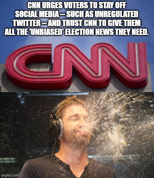 Yep . . . truly worthy of a classic spit take. | CNN URGES VOTERS TO STAY OFF SOCIAL MEDIA -- SUCH AS UNREGULATED TWITTER -- AND TRUST CNN TO GIVE THEM ALL THE 'UNBIASED' ELECTION NEWS THEY NEED. | image tagged in communist news network | made w/ Imgflip meme maker