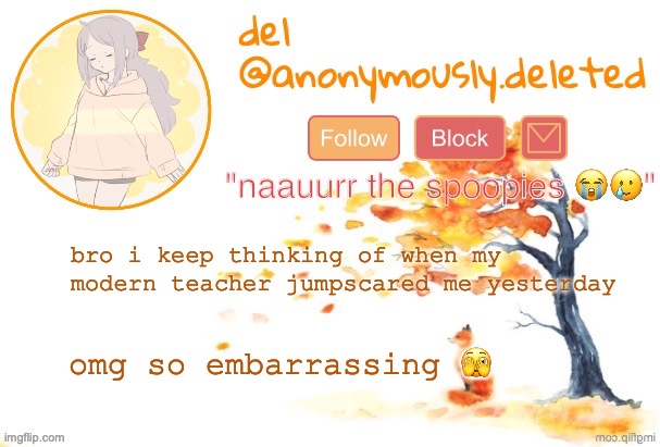 the flashbacks i cant | bro i keep thinking of when my modern teacher jumpscared me yesterday; omg so embarrassing 🫣 | image tagged in del announcement fall | made w/ Imgflip meme maker