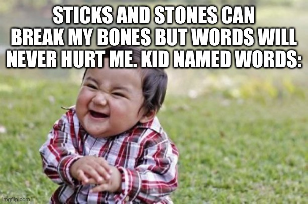 Oof | STICKS AND STONES CAN BREAK MY BONES BUT WORDS WILL NEVER HURT ME. KID NAMED WORDS: | image tagged in memes,evil toddler | made w/ Imgflip meme maker