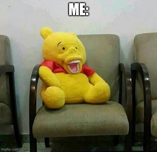 Cursed Winnie the Pooh | ME: | image tagged in cursed winnie the pooh | made w/ Imgflip meme maker