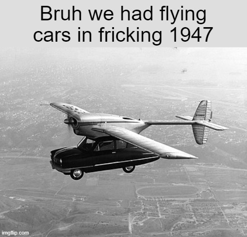 Humanity is evolving, just backwards | Bruh we had flying cars in fricking 1947 | made w/ Imgflip meme maker