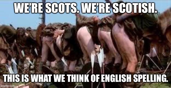 Freedom | WE’RE SCOTS. WE’RE SCOTISH. THIS IS WHAT WE THINK OF ENGLISH SPELLING. | image tagged in scottish freedom arse,scottish,scots | made w/ Imgflip meme maker