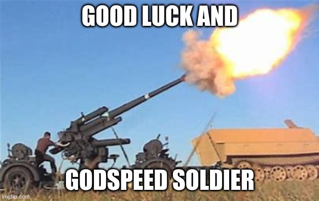 Flak gun | GOOD LUCK AND GODSPEED SOLDIER | image tagged in flak gun | made w/ Imgflip meme maker