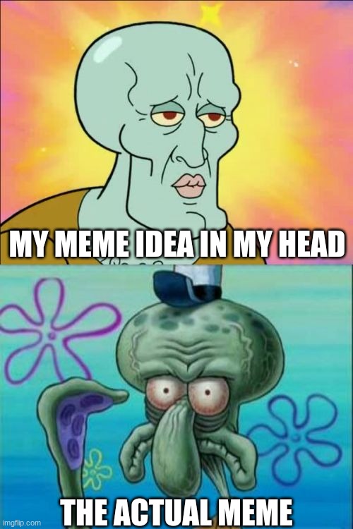 this one is a prime example | MY MEME IDEA IN MY HEAD; THE ACTUAL MEME | image tagged in memes,squidward | made w/ Imgflip meme maker