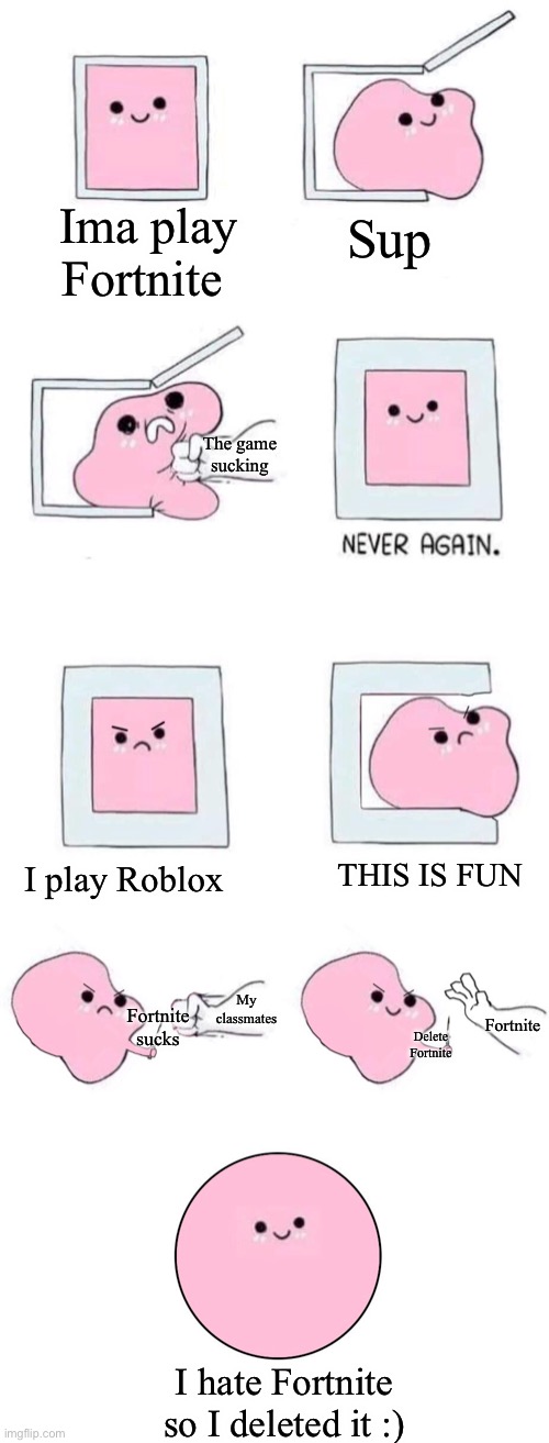 Good ending | Ima play Fortnite; Sup; The game sucking; THIS IS FUN; I play Roblox; My classmates; Fortnite; Fortnite sucks; Delete Fortnite; I hate Fortnite so I deleted it :) | image tagged in pink blob in a box with more panels,delete fortnite | made w/ Imgflip meme maker