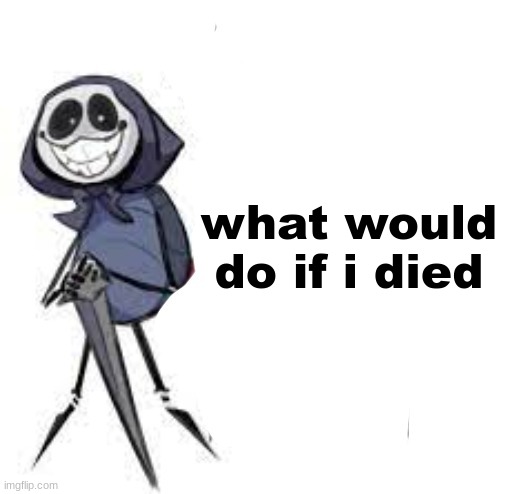 quarrel | what would do if i died | image tagged in quarrel | made w/ Imgflip meme maker