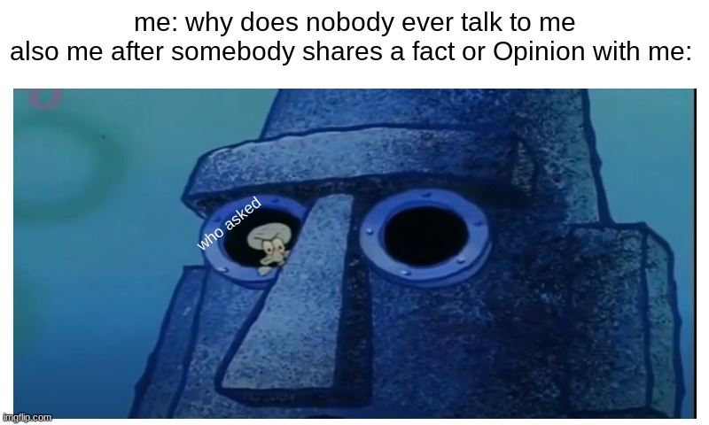 weird right | me: why does nobody ever talk to me
also me after somebody shares a fact or Opinion with me:; who asked | image tagged in spongebob,who asked,meme,funny | made w/ Imgflip meme maker