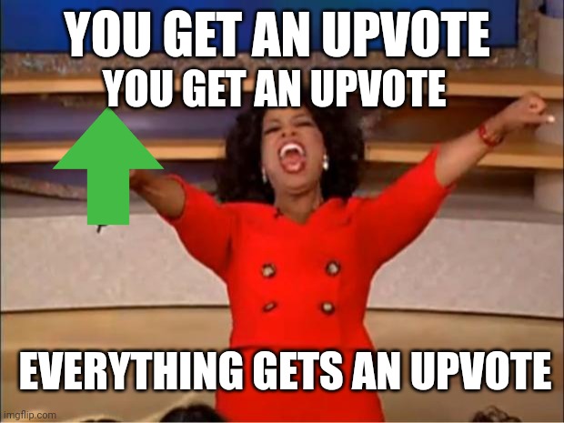 When I need points. | YOU GET AN UPVOTE; YOU GET AN UPVOTE; EVERYTHING GETS AN UPVOTE | image tagged in memes,oprah you get a | made w/ Imgflip meme maker