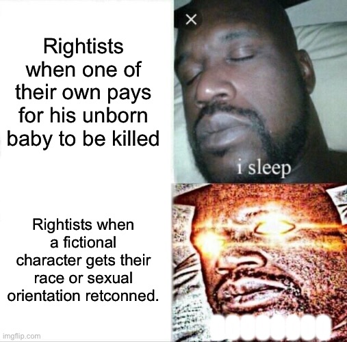 I’ll also make one for leftists, just to make it fair | Rightists when one of their own pays for his unborn baby to be killed; Rightists when a fictional character gets their race or sexual orientation retconned. 00000000 | image tagged in sleeping shaq,abortion is murder,lgbtq,retcon,right wing,conservative | made w/ Imgflip meme maker
