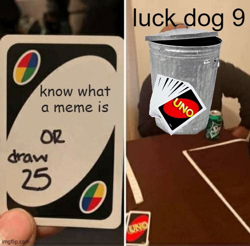 UNO Draw 25 Cards Meme | luck dog 9; know what a meme is | image tagged in memes,uno draw 25 cards | made w/ Imgflip meme maker