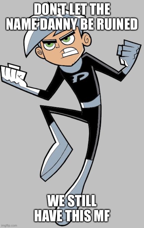 Danny Phantom | DON'T LET THE NAME DANNY BE RUINED; WE STILL HAVE THIS MF | image tagged in danny phantom | made w/ Imgflip meme maker